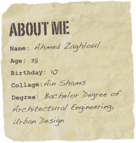 About me
Name: Ahmed ZaghloulAge: 38Birthday: 10
Collage:Ain Shams
Degree: Bachelor Degree of
Architectural Engineering,
Urban Design